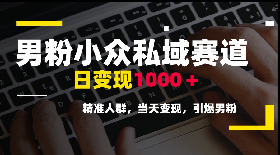 男粉小众私域赛道，日变现1000＋，精准人群，当天变现，引爆男粉-独家科技资源网