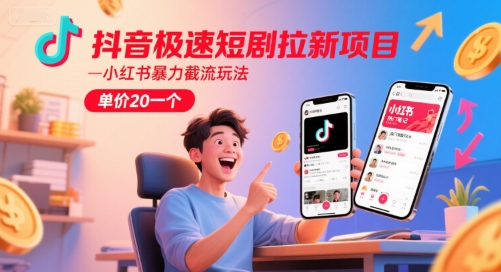 抖音极速短剧拉新项目，小红书暴力截流玩法，单价20一个-独家科技资源网