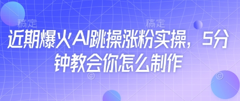 近期爆火AI跳操涨粉实操，5分钟教会你怎么制作-独家科技资源网