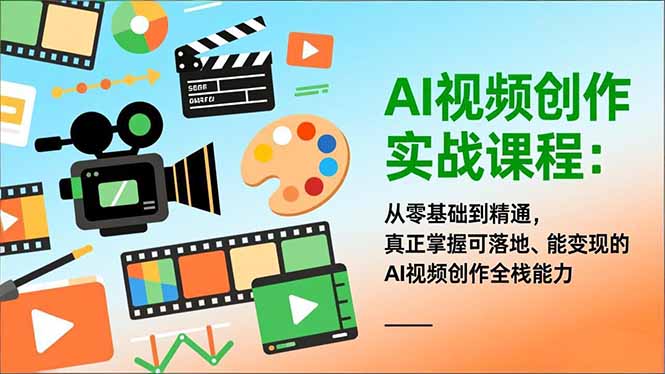 AI视频创作实战课程：从零基础到精通，真正掌握可落地、能变现的AI视频创作全栈能力-独家科技资源网