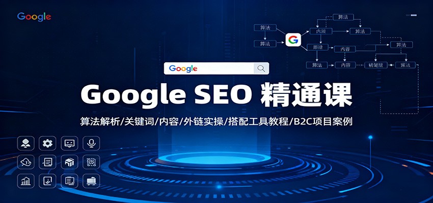 Google SEO 精通课:算法解析/关键词/内容/外链实操/搭配工具教程/B2C项目案例-独家科技资源网