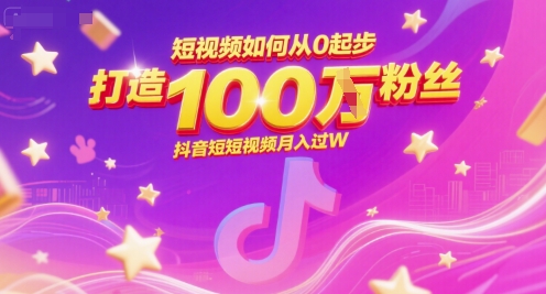 短视频如何从0起步，打造100W粉丝抖音短视频月入过W-独家科技资源网
