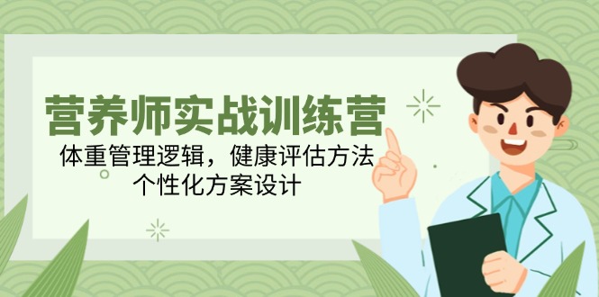 营养师实战训练营，体重管理逻辑，健康评估方法，个性化方案设计-独家科技资源网
