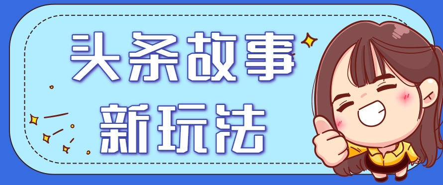 头条故事类新玩法，一天20+，保姆级完全实操教程(附指令)-独家科技资源网
