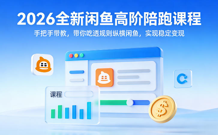 2026全新闲鱼高阶陪跑课程，手把手带教，带你吃透规则纵横闲鱼，实现稳定变现-独家科技资源网