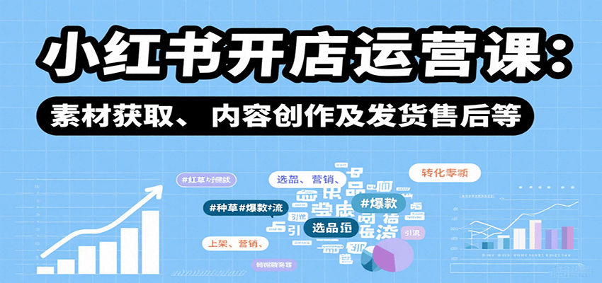 小红书开店运营课：选品、上架、营销、素材获取、内容创作及发货售后等-独家科技资源网