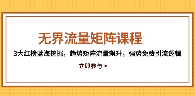 无界流量矩阵课程，3大红榜蓝海挖掘，趋势矩阵流量飙升，强势免费引流逻辑-独家科技资源网