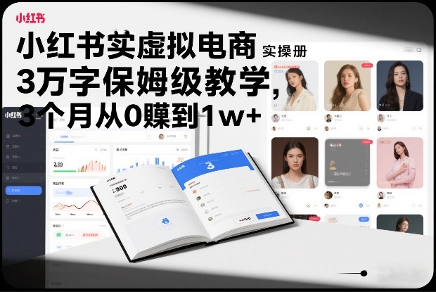 小红书虚拟电商实操手册，3万字保姆级教学，3个月从0賺到1w+-独家科技资源网