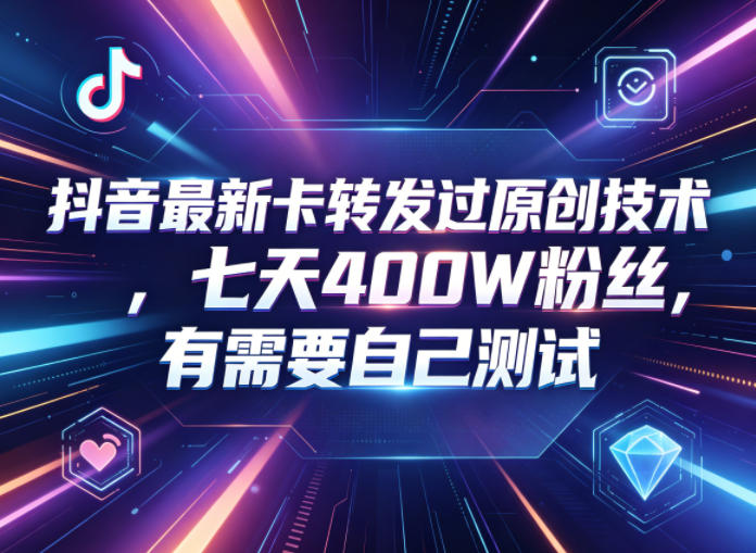 抖音最新卡转发过原创技术,七天400W粉丝,有需要自己测试-独家科技资源网