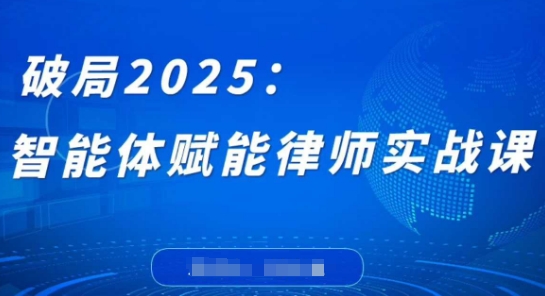 破局2025：智能体赋能律师实战课，打破编程壁垒，完成复杂任务，沉淀专属知识，赋能律师实务-独家科技资源网
