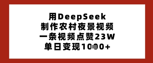 用DeepSeek制作农村夜景视频，一条视频点赞23W，单日变现多张-独家科技资源网