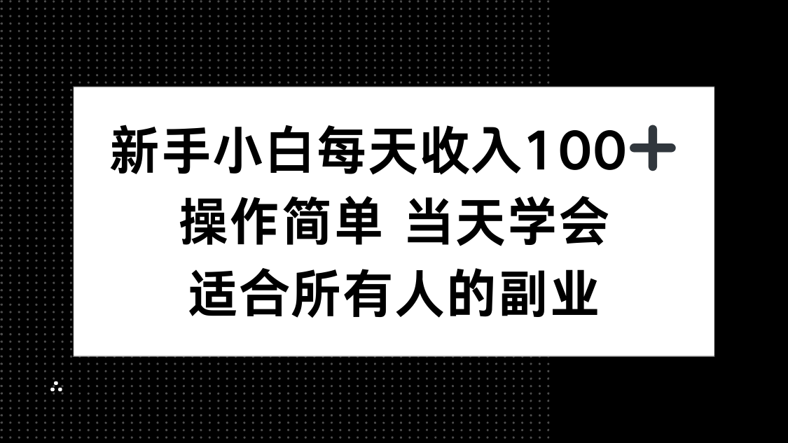 新手小白每天收入100+，操作简单 当天学会 ，适合所有人的副业-独家科技资源网