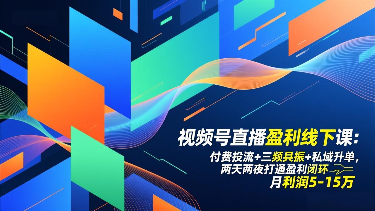 视频号直播盈利线下课：付费投流+三频共振+私域升单，两天两夜打通盈利闭环，月利润5-15万-独家科技资源网
