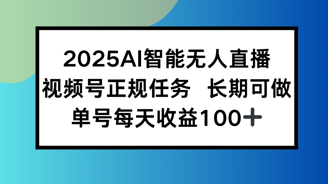 2025AI智能无人直播新玩法，视频号长期稳定任务，单日平均收益100+-独家科技资源网