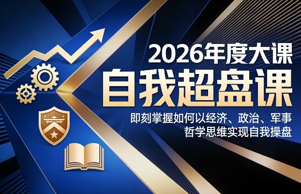 2026年度大课《自我超盘课》，即刻掌握如何以经济、政治、军事、哲学思维实现自我操盘-独家科技资源网