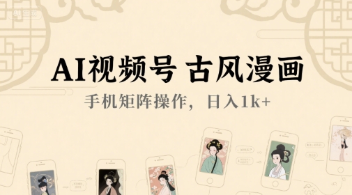 AI视频号古风漫画，手机矩阵操作，日入1k+-独家科技资源网