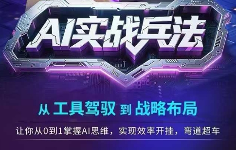 AI实战兵法，从工具驾驭到战略布局，​从0~1掌握ai思维，实现效率，开挂弯道超车-独家科技资源网