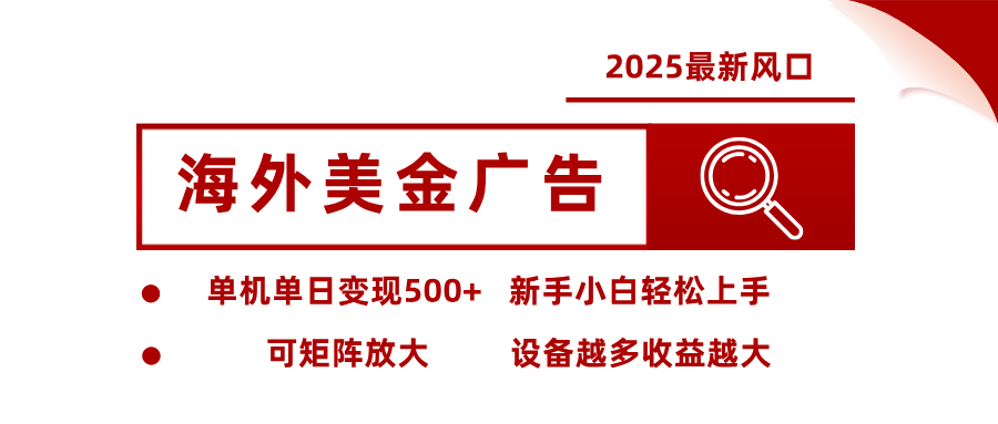 2025最新风口 海外美金广告 单机单日变现500+ 可矩阵放大 设备越多收...-独家科技资源网