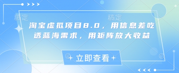 淘宝虚拟项目8.0，用信息差吃透蓝海需求，用矩阵放大收益-独家科技资源网