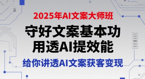 2025年AI文案大师班，守好文案基本功，用透AI提效能，给你讲透AI文案获客变现-独家科技资源网
