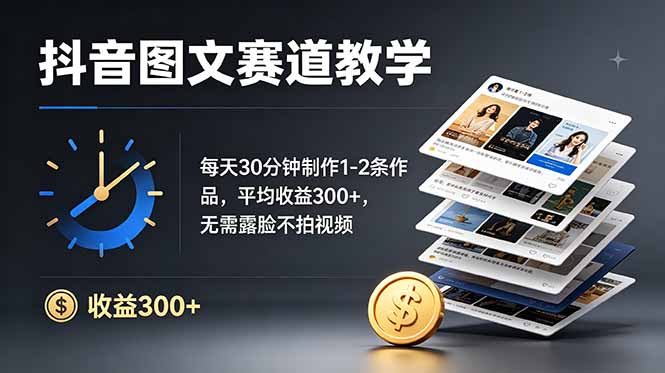 抖音图文赛道教学：每天30分钟制作1-2条作品，平均收益300+，无需露脸不拍视频-独家科技资源网