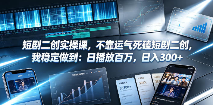 短剧二创实操课，不靠运气死磕短剧二创，我稳定做到：日播放百万，日入300+-独家科技资源网
