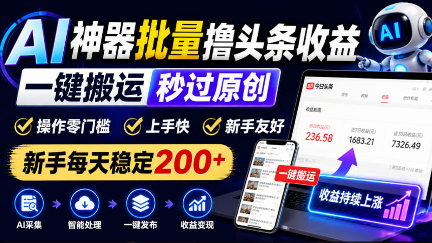 AI神器批量撸头条收益，一键搬运秒过原创，操作零门槛上手快，新手每天稳定200+【揭秘】-独家科技资源网