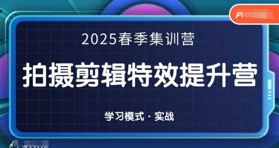 2025春季拍剪全能集训营，拍摄剪辑特效提升营-独家科技资源网
