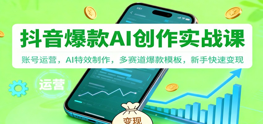 抖音AI爆款创作实战课：账号运营，AI特效制作，多赛道爆款模板，新手快速变现-独家科技资源网