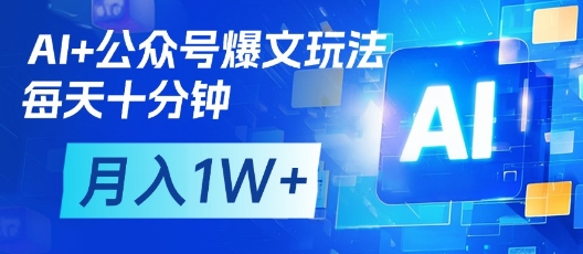 AI+公众号爆文玩法，每天十分钟，批量矩阵操作，月入1W+-独家科技资源网
