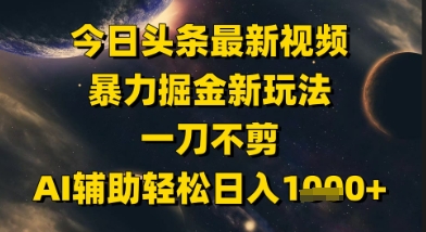 今日头条最新美女视频暴力掘金新玩法，一刀不剪，AI辅助轻松日入1k+-独家科技资源网