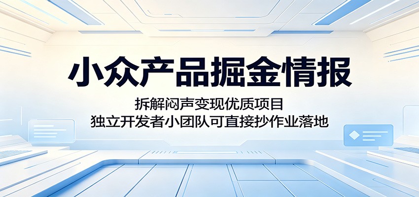 小众产品掘金情报：拆解闷声变现优质项目，独立开发者小团队可直接抄作业落地-独家科技资源网