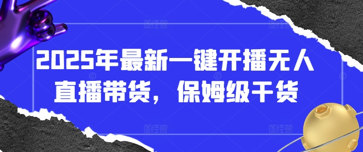 2025年最新一键开播无人直播带货，保姆级干货-独家科技资源网