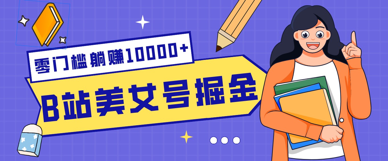 B站美女号掘金秘籍：网盘拉新躺赚10000+，玩法稳定新手也能做的长期副业-独家科技资源网