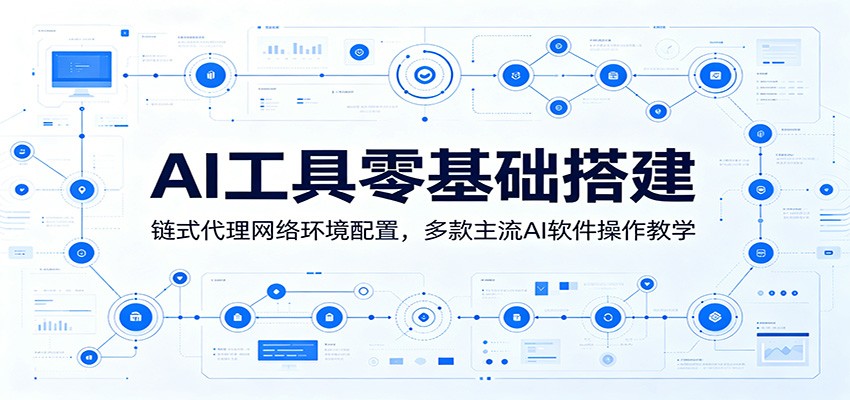 AI工具零基础搭建:链式代理网络环境配置,多款主流AI软件操作教学-独家科技资源网