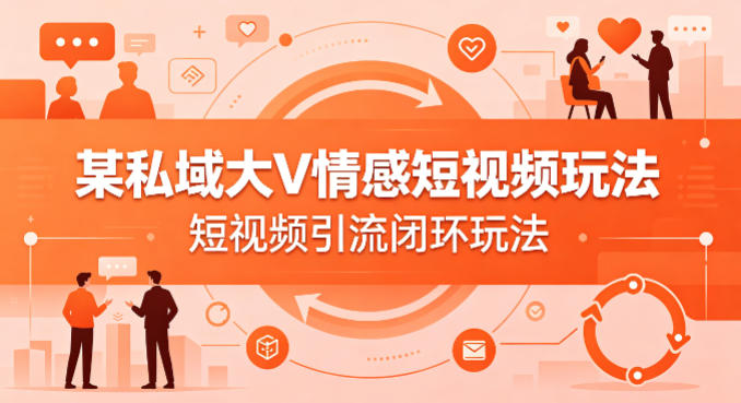 某私域大V情感短视频玩法，短视频引流闭环玩法-独家科技资源网