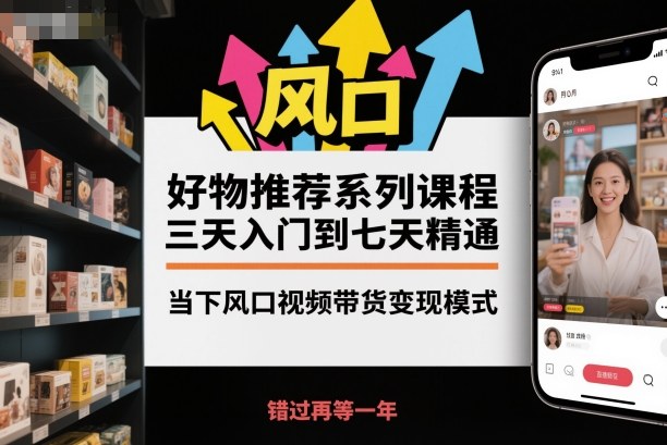 好物推荐系列课程,三天入门到七天精通,当下风口视频带货变现模式-独家科技资源网