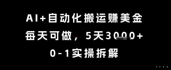 AI+自动化搬运挣美金，每天可做，5天3k+，0-1实操拆解【揭秘】-独家科技资源网