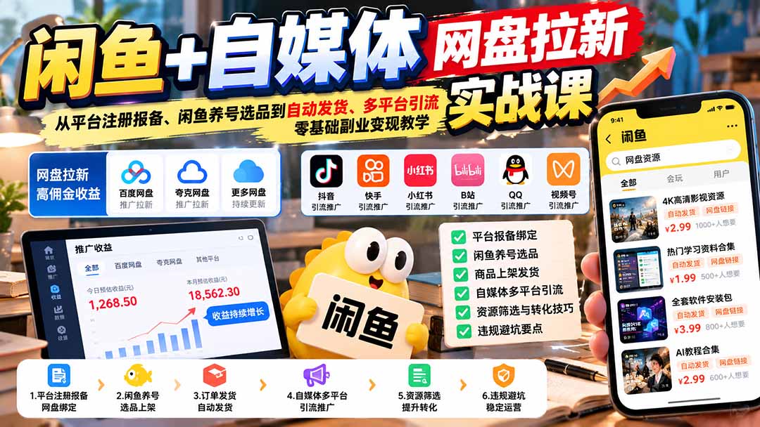 闲鱼+自媒体网盘拉新实战课:从平台注册报备、闲鱼养号选品到自动发货、多平台引流,零基础副业变现教学-独家科技资源网