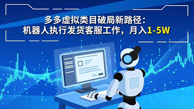 多多虚拟类目破局新路径:机器人执行发货客服工作,月入 1-5W-独家科技资源网