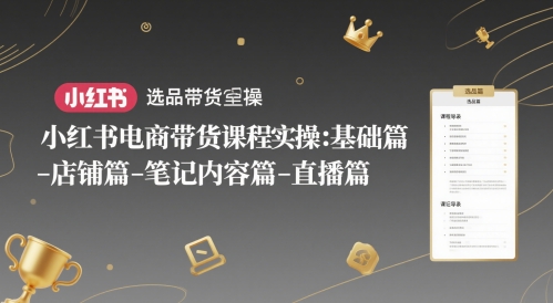 小红书电商带货课程实操：基础篇-选品篇-店铺篇-笔记内容篇-直播篇-独家科技资源网