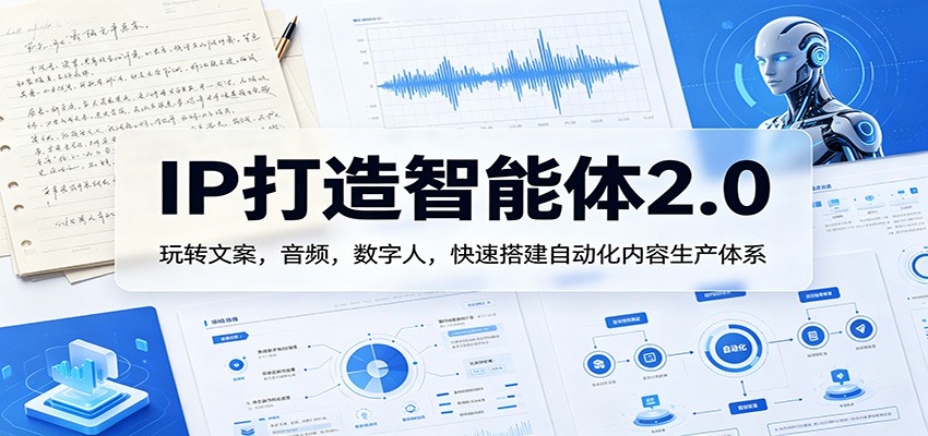 IP打造智能体2.0：玩转文案，音频，数字人，快速搭建自动化内容生产体系-独家科技资源网