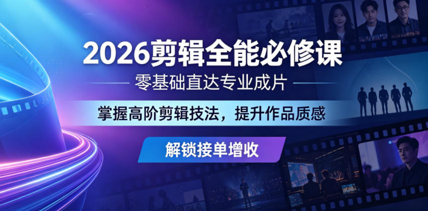2026剪辑全能必修课,零基础直达专业成片,掌握高阶剪辑技法,提升作品质感解锁接单增收-独家科技资源网