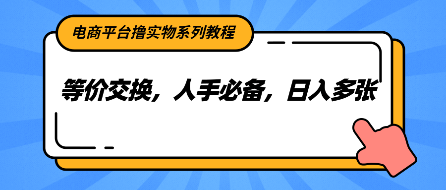 电商平台撸实物系列教程，等价交换，人手必备，日入多张-独家科技资源网