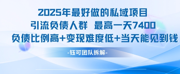 2025年最好做的私域项目，引流负债人群，最高一天变现7.4k，人群占比高，变现难度低，当天就能见到钱-独家科技资源网