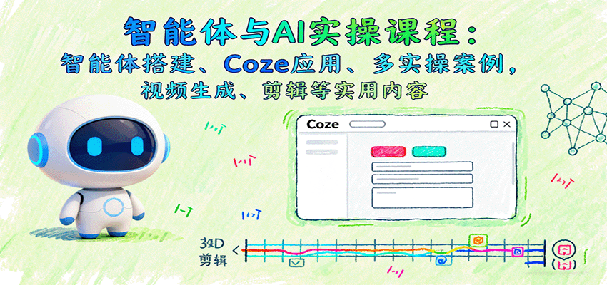 智能体与AI实操课程：智能体搭建、Coze应用、多实操案例，视频生成、剪辑等实用内容-独家科技资源网