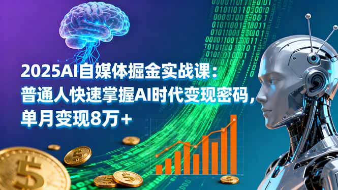 2025AI自媒体掘金实战课：普通人快速掌握AI时代变现密码，单月变现8万+-独家科技资源网