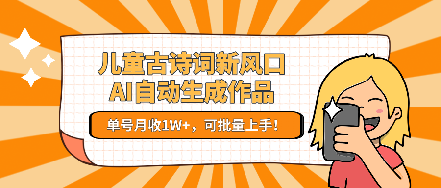 儿童古诗词新风口！AI自动生成作品，单号月收1W+，可批量上手！-独家科技资源网