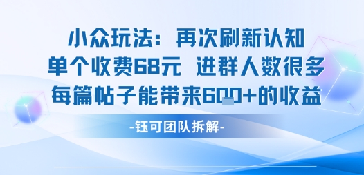 小众玩法再次刷新认知单个收费68米进群人数很多每篇帖子能带来6张的收益-独家科技资源网