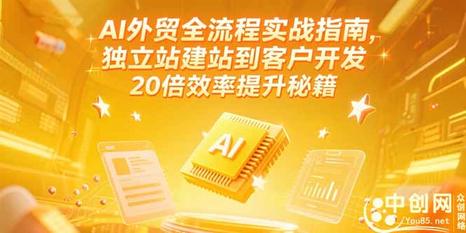 AI外贸全流程实战指南，独立站建站到客户开发，20倍效率提升秘籍(更新6月-独家科技资源网